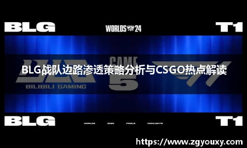 BLG战队边路渗透策略分析与CSGO热点解读