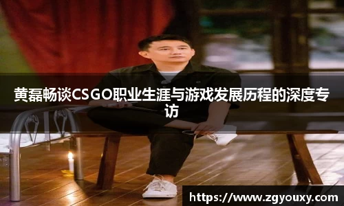 黄磊畅谈CSGO职业生涯与游戏发展历程的深度专访