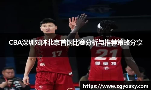 CBA深圳对阵北京首钢比赛分析与推荐策略分享