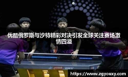 优酷俄罗斯与沙特精彩对决引发全球关注赛场激情四溢