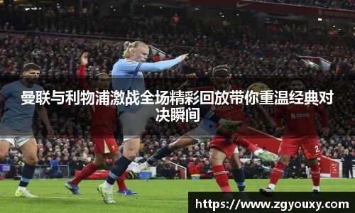 曼联与利物浦激战全场精彩回放带你重温经典对决瞬间