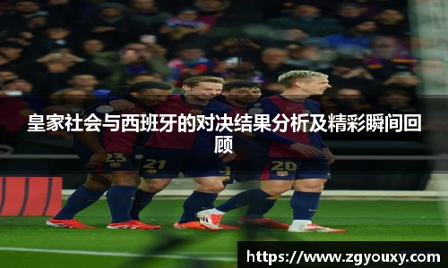 皇家社会与西班牙的对决结果分析及精彩瞬间回顾