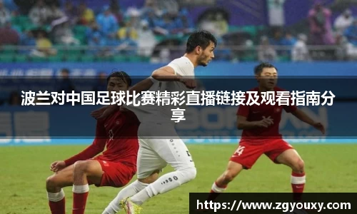 波兰对中国足球比赛精彩直播链接及观看指南分享