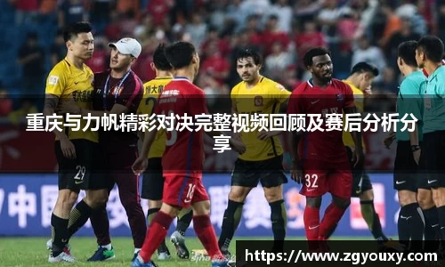 重庆与力帆精彩对决完整视频回顾及赛后分析分享