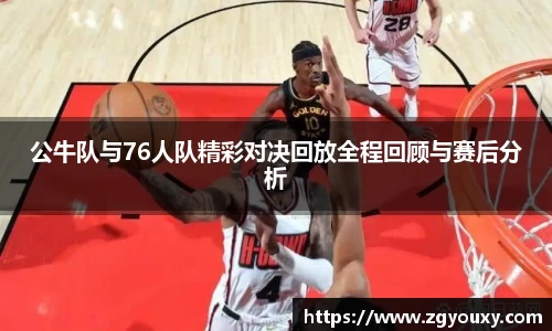 公牛队与76人队精彩对决回放全程回顾与赛后分析