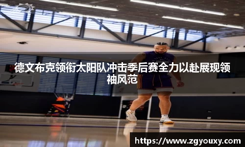 德文布克领衔太阳队冲击季后赛全力以赴展现领袖风范