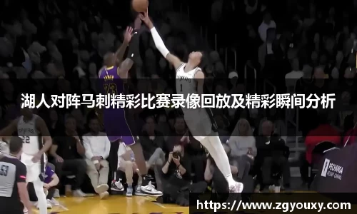 湖人对阵马刺精彩比赛录像回放及精彩瞬间分析
