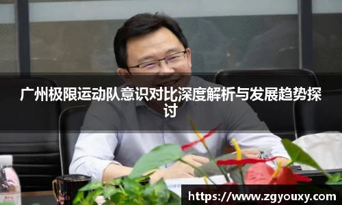 广州极限运动队意识对比深度解析与发展趋势探讨