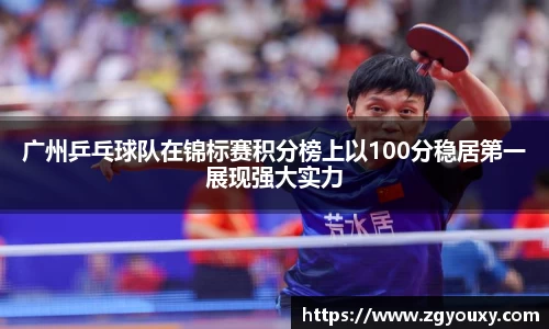 广州乒乓球队在锦标赛积分榜上以100分稳居第一展现强大实力