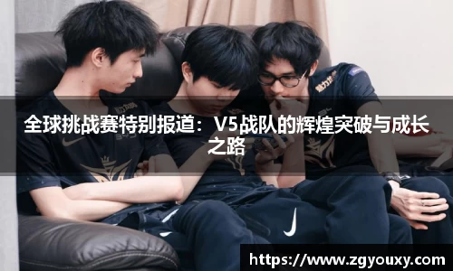 全球挑战赛特别报道：V5战队的辉煌突破与成长之路